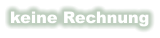keine Rechnung