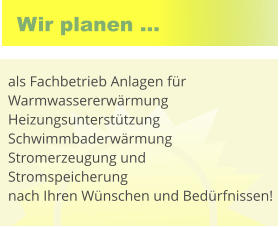 Wir planen ... als Fachbetrieb Anlagen f�r Warmwassererw�rmung Heizungsunterst�tzung Schwimmbaderw�rmung Stromerzeugung und  Stromspeicherung nach Ihren W�nschen und Bed�rfnissen!