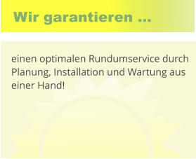 Wir garantieren ... 	 einen optimalen Rundumservice durch Planung, Installation und Wartung aus einer Hand!